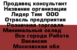 Продавец-консультант › Название организации ­ Лидер Тим, ООО › Отрасль предприятия ­ Розничная торговля › Минимальный оклад ­ 14 000 - Все города Работа » Вакансии   . Московская обл.,Красноармейск г.